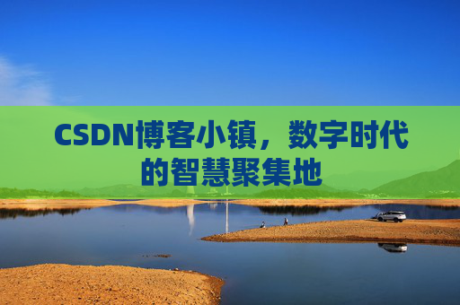 CSDN博客小镇，数字时代的智慧聚集地